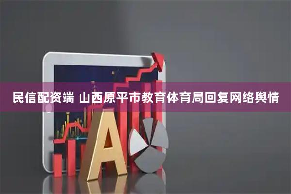 民信配资端 山西原平市教育体育局回复网络舆情