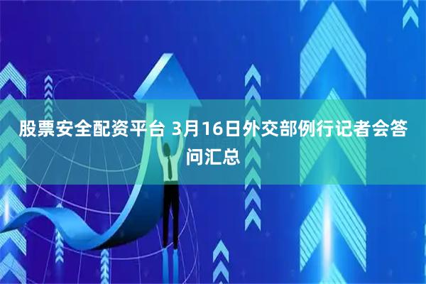 股票安全配资平台 3月16日外交部例行记者会答问汇总