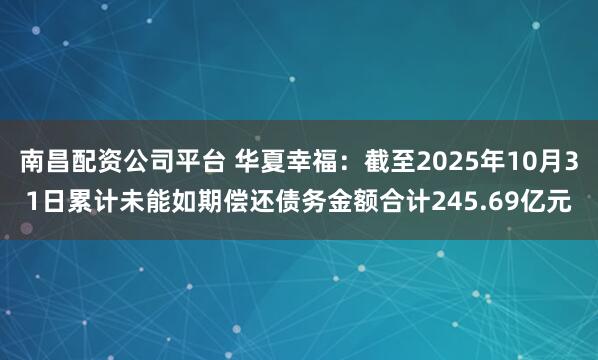 南昌配资公司平台 华夏幸福：截至2025年10月31日累计未能如期偿还债务金额合计245.69亿元