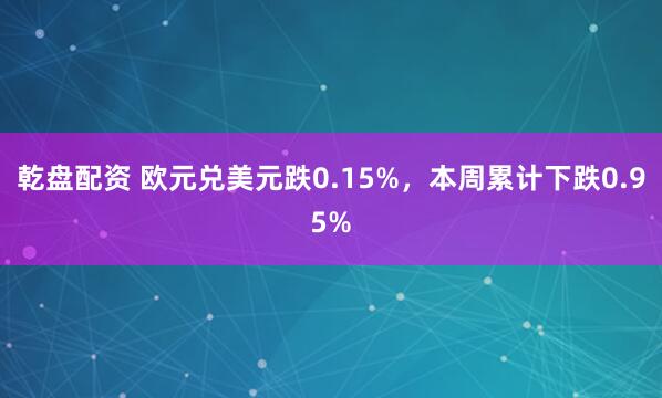 乾盘配资 欧元兑美元跌0.15%，本周累计下跌0.95%