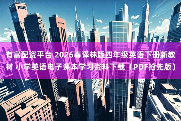 有富配资平台 2026春译林版四年级英语下册新教材 小学英语电子课本学习资料下载（PDF抢先版）
