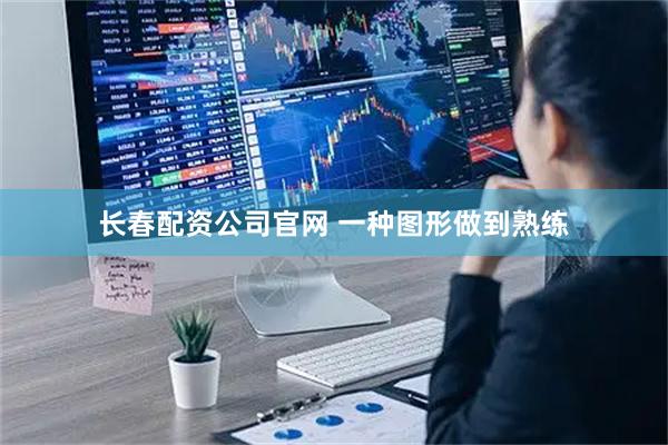 长春配资公司官网 一种图形做到熟练