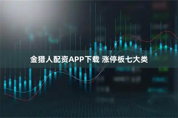 金猎人配资APP下载 涨停板七大类