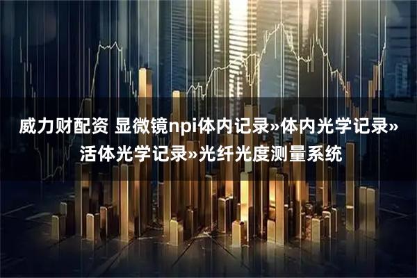 威力财配资 显微镜npi体内记录»体内光学记录» 活体光学记录»光纤光度测量系统