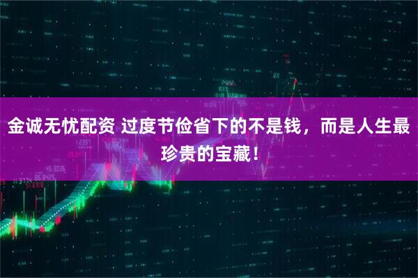 金诚无忧配资 过度节俭省下的不是钱，而是人生最珍贵的宝藏！